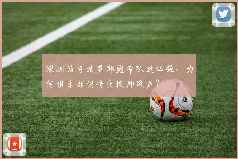 深圳马可波罗邱彪率队进四强,为何俱乐部仍传出换帅风声?
