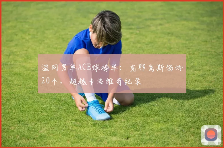 温网男单ACE球榜单：克耶高斯场均20个，超越卡洛维奇纪录